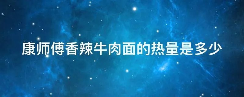 康师傅香辣牛肉面的热量是多少