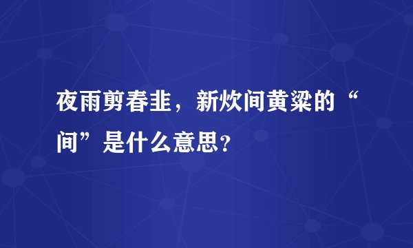 夜雨剪春韭，新炊间黄粱的“间”是什么意思？