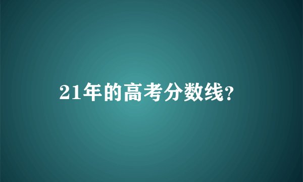 21年的高考分数线？