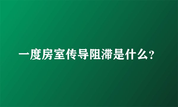 一度房室传导阻滞是什么？