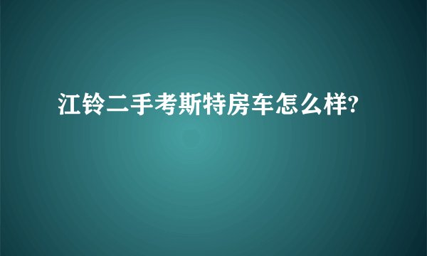 江铃二手考斯特房车怎么样?