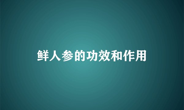 鲜人参的功效和作用