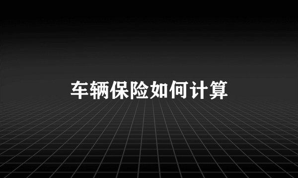 车辆保险如何计算
