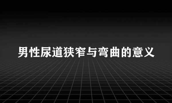男性尿道狭窄与弯曲的意义