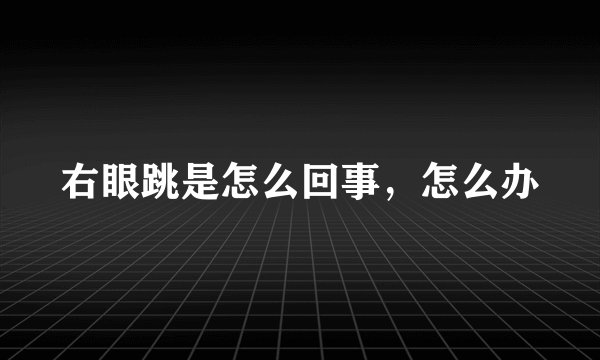 右眼跳是怎么回事，怎么办