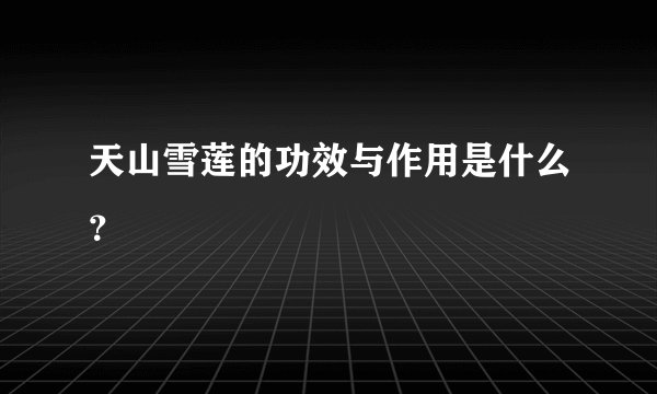 天山雪莲的功效与作用是什么?