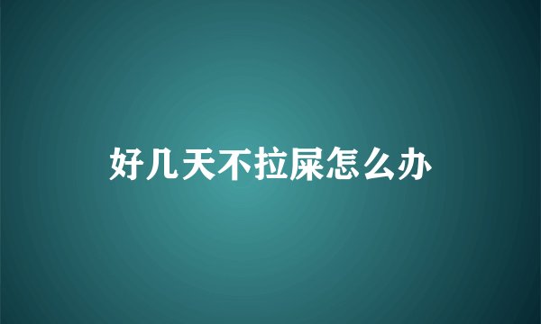 好几天不拉屎怎么办