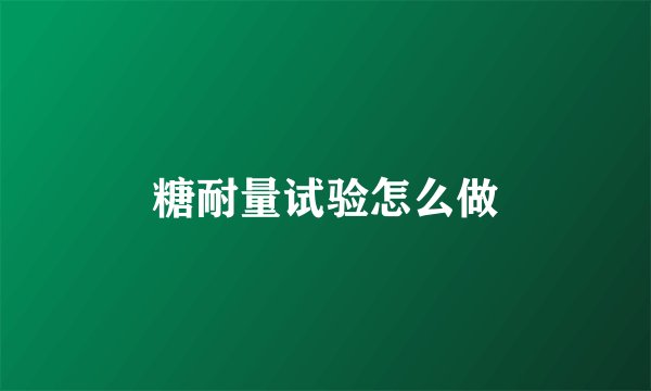 糖耐量试验怎么做