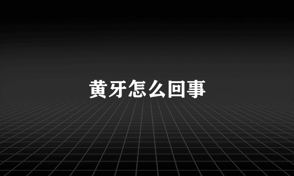 黄牙怎么回事