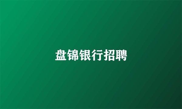 盘锦银行招聘