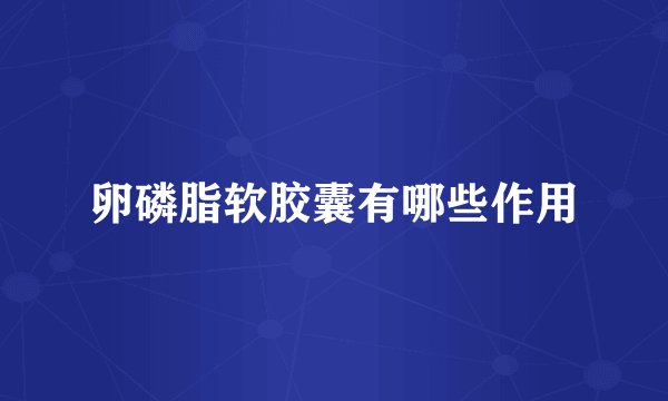 卵磷脂软胶囊有哪些作用