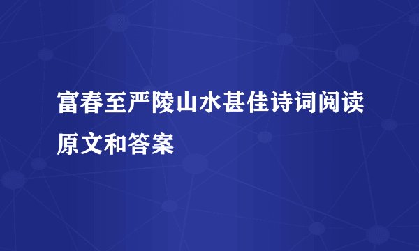 富春至严陵山水甚佳诗词阅读原文和答案