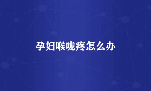 孕妇喉咙疼怎么办