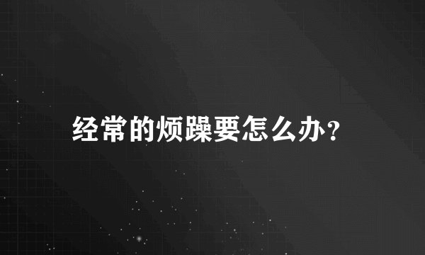 经常的烦躁要怎么办？