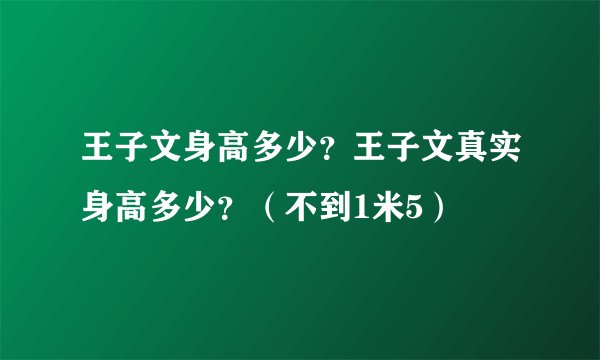 王子文身高多少？王子文真实身高多少？（不到1米5）