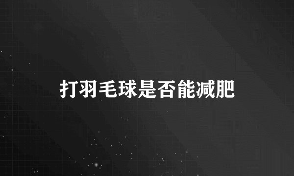 打羽毛球是否能减肥