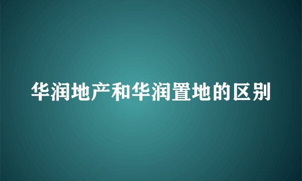 华润地产和华润置地的区别