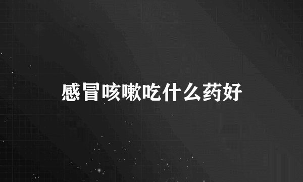 感冒咳嗽吃什么药好