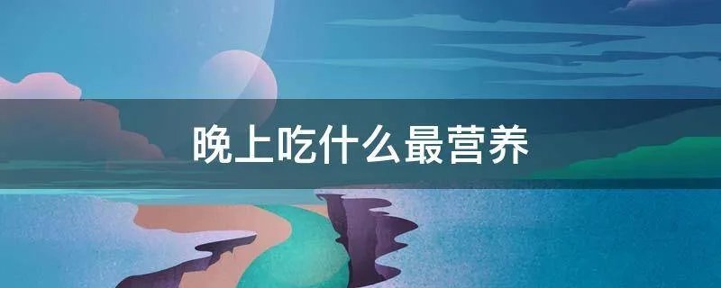 晚上吃什么最营养