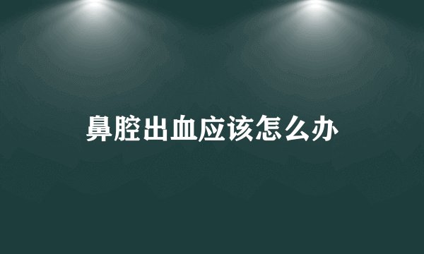 鼻腔出血应该怎么办
