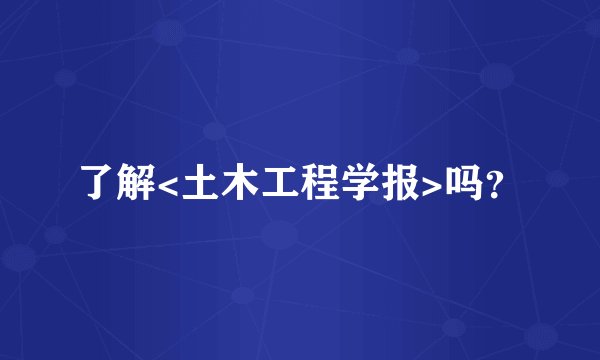 了解<土木工程学报>吗？
