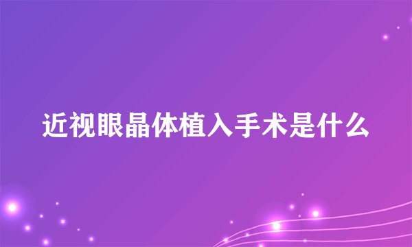 近视眼晶体植入手术是什么