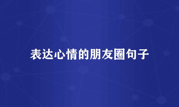 表达心情的朋友圈句子
