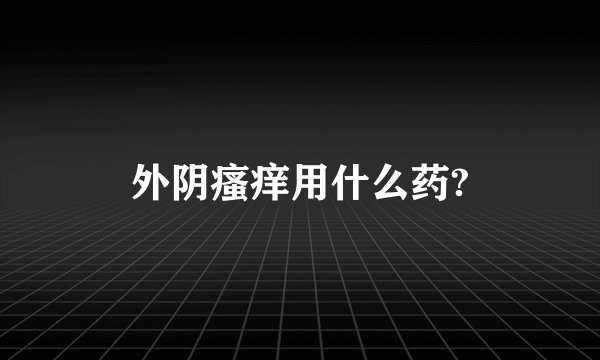 外阴瘙痒用什么药?