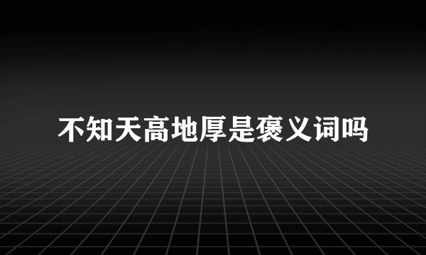 不知天高地厚是褒义词吗