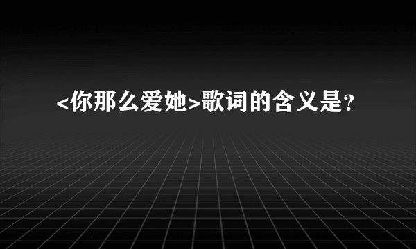 <你那么爱她>歌词的含义是?