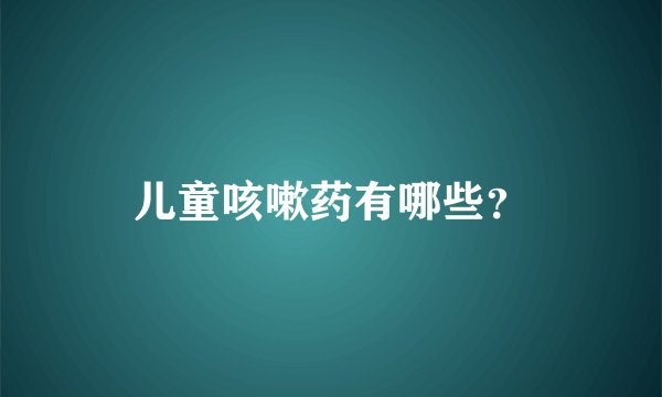儿童咳嗽药有哪些？