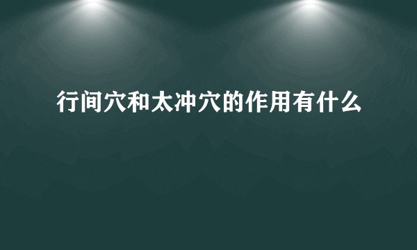 行间穴和太冲穴的作用有什么