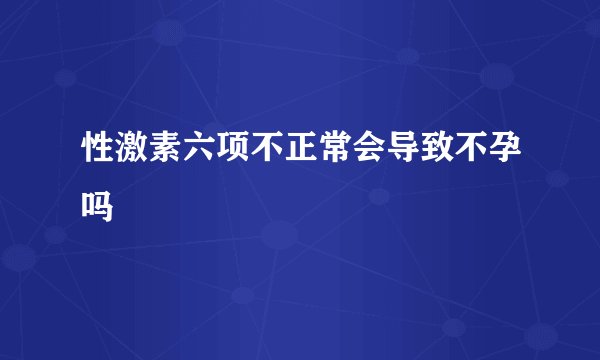性激素六项不正常会导致不孕吗