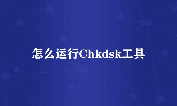 怎么运行Chkdsk工具