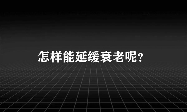怎样能延缓衰老呢？