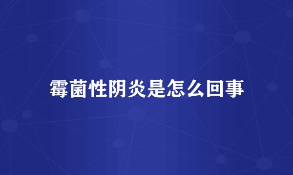 霉菌性阴炎是怎么回事