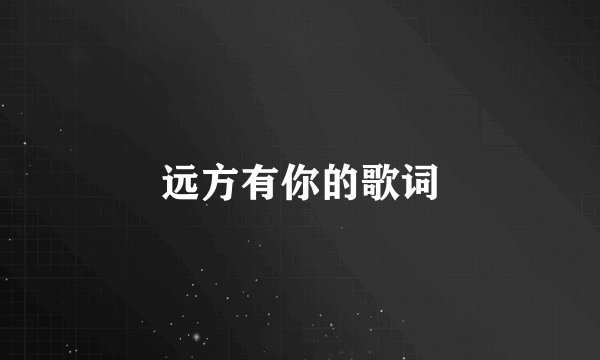 远方有你的歌词