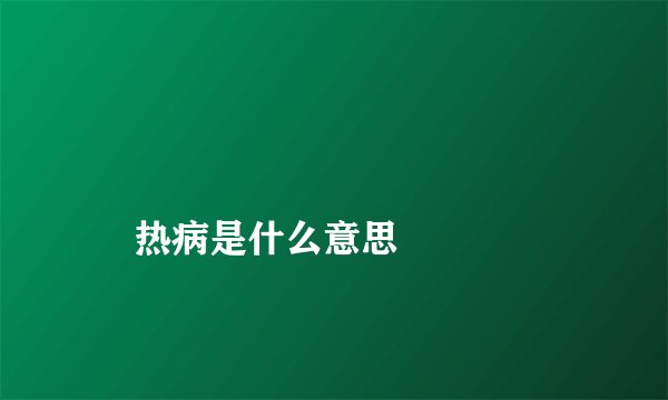 
    热病是什么意思
  