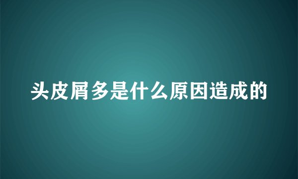头皮屑多是什么原因造成的