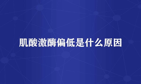 肌酸激酶偏低是什么原因