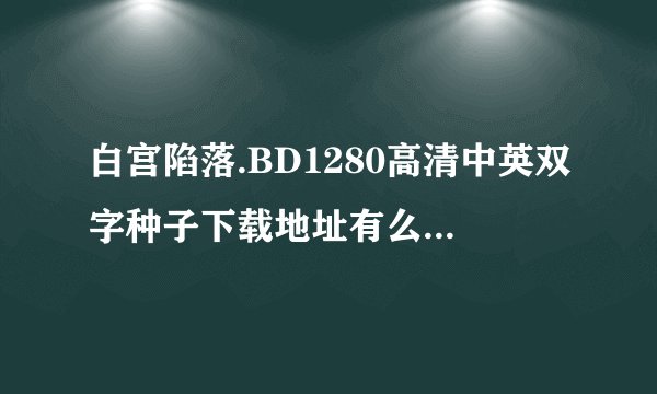 白宫陷落.BD1280高清中英双字种子下载地址有么?好东西大家分享