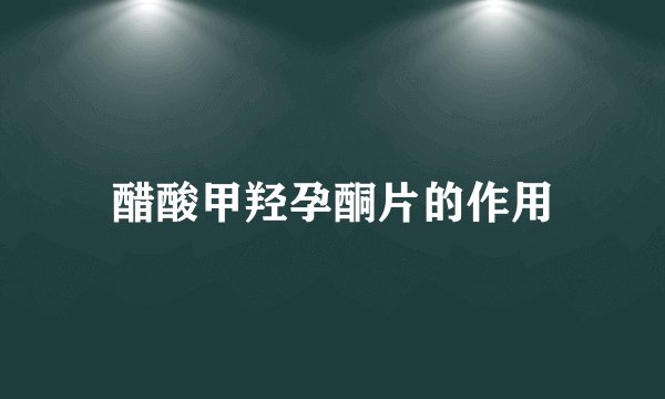 醋酸甲羟孕酮片的作用