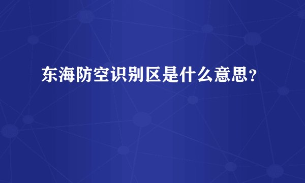 东海防空识别区是什么意思？