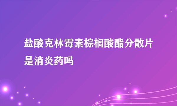 盐酸克林霉素棕榈酸酯分散片是消炎药吗