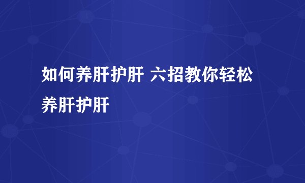 如何养肝护肝 六招教你轻松养肝护肝