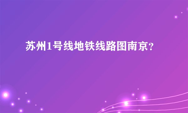 苏州1号线地铁线路图南京？