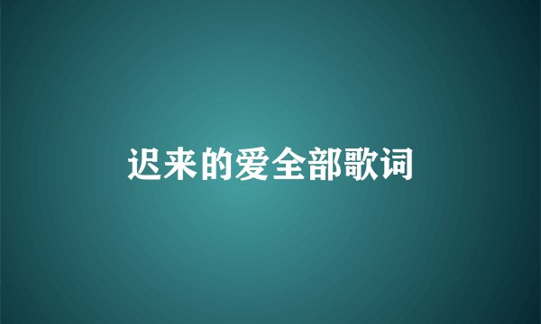 迟来的爱全部歌词