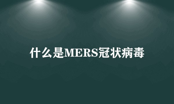 什么是MERS冠状病毒