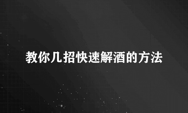 教你几招快速解酒的方法