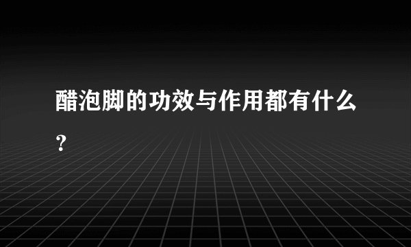 醋泡脚的功效与作用都有什么？